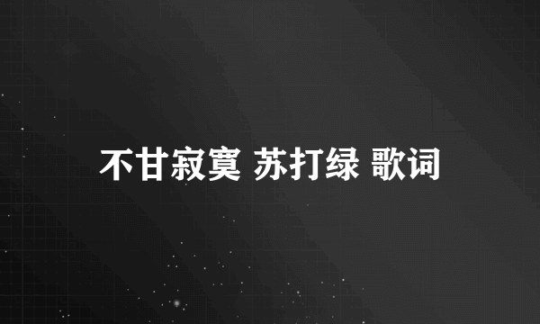 不甘寂寞 苏打绿 歌词