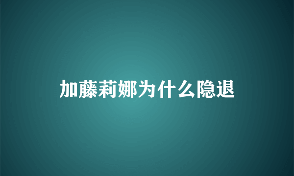 加藤莉娜为什么隐退