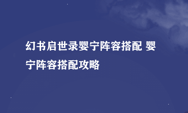 幻书启世录婴宁阵容搭配 婴宁阵容搭配攻略