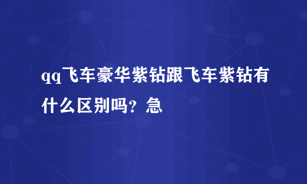 qq飞车豪华紫钻跟飞车紫钻有什么区别吗？急