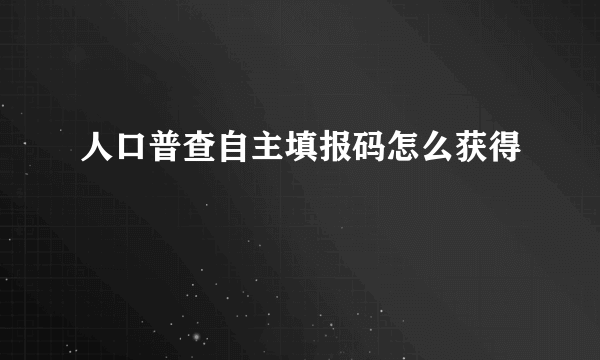 人口普查自主填报码怎么获得