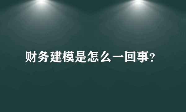 财务建模是怎么一回事？