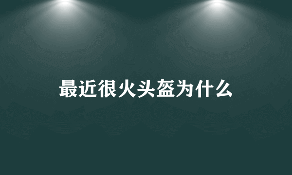 最近很火头盔为什么