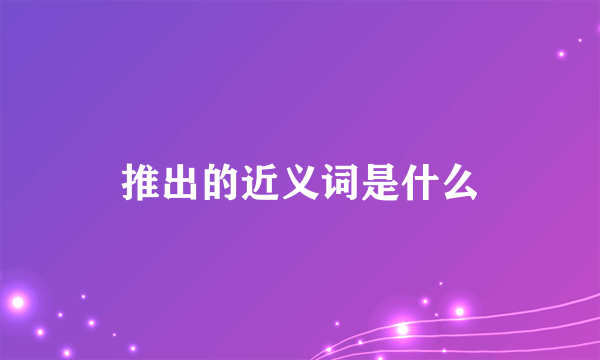 推出的近义词是什么