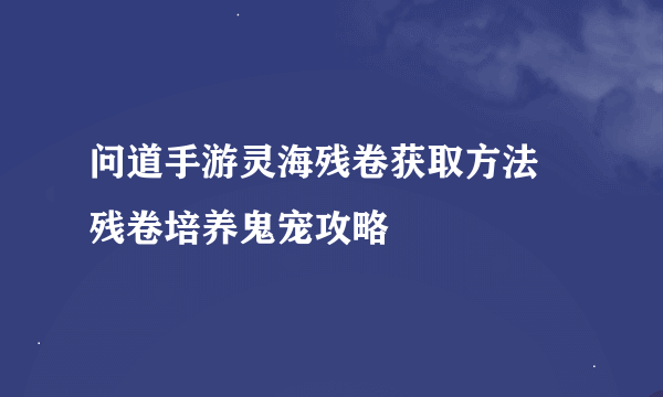 问道手游灵海残卷获取方法 残卷培养鬼宠攻略