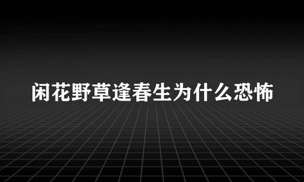 闲花野草逢春生为什么恐怖