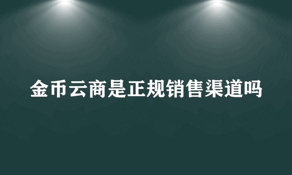 金币云商是正规销售渠道吗