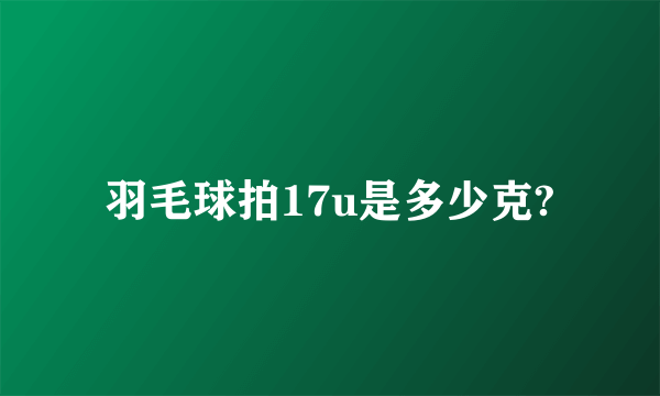 羽毛球拍17u是多少克?