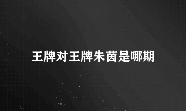 王牌对王牌朱茵是哪期