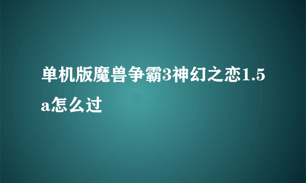 单机版魔兽争霸3神幻之恋1.5a怎么过