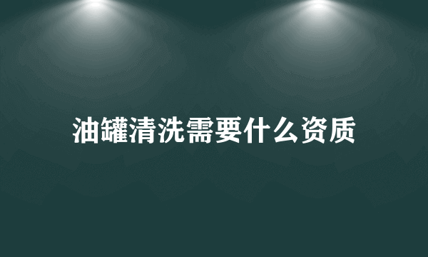 油罐清洗需要什么资质