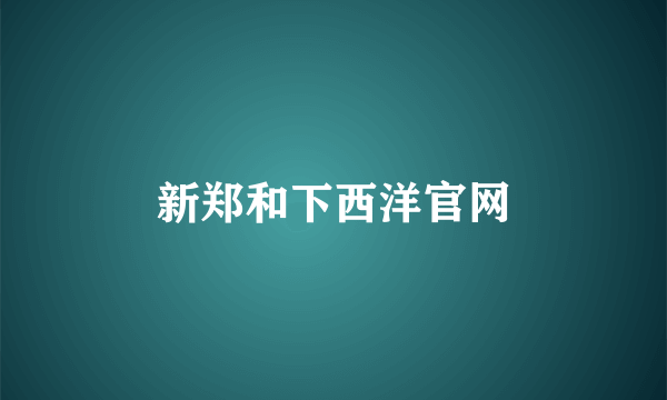 新郑和下西洋官网