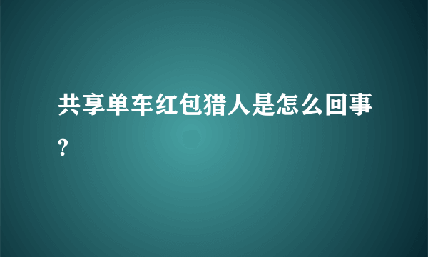 共享单车红包猎人是怎么回事?