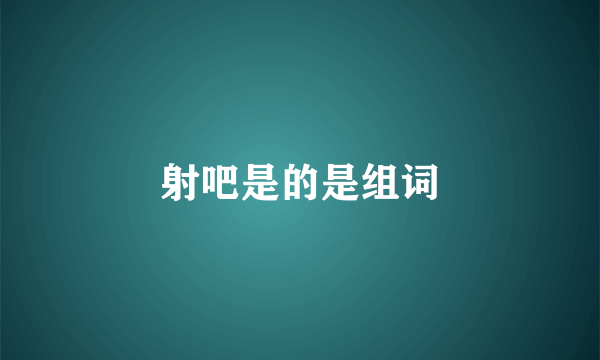 射吧是的是组词