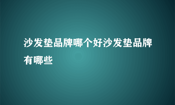 沙发垫品牌哪个好沙发垫品牌有哪些