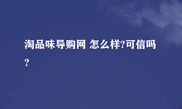 淘品味导购网 怎么样?可信吗?