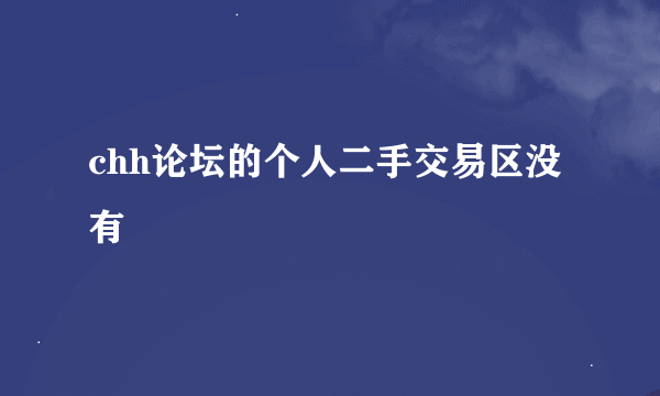 chh论坛的个人二手交易区没有