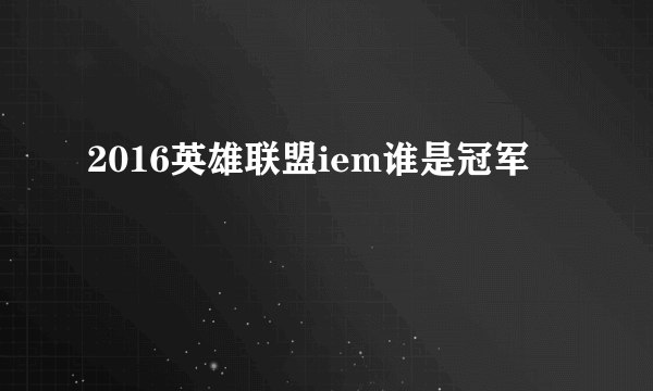 2016英雄联盟iem谁是冠军