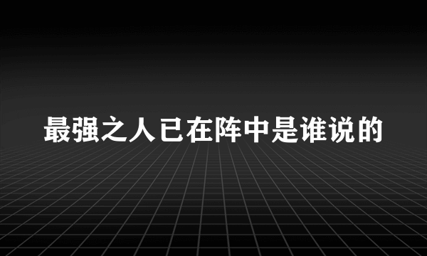 最强之人已在阵中是谁说的
