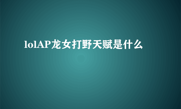 lolAP龙女打野天赋是什么