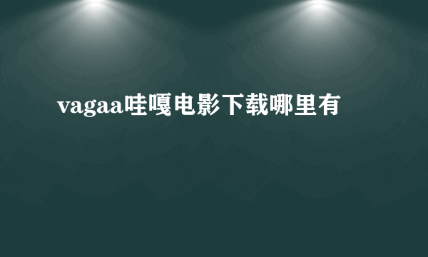 vagaa哇嘎电影下载哪里有