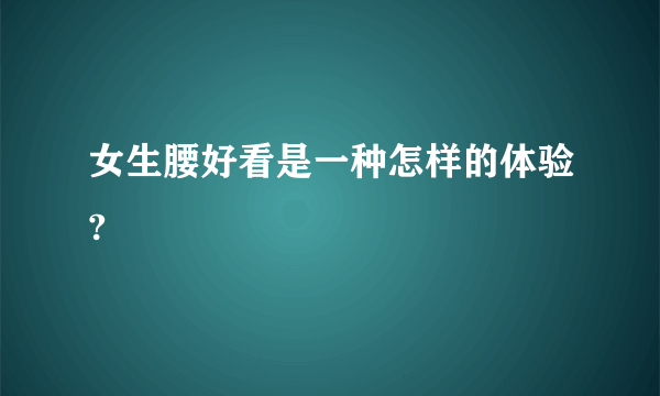 女生腰好看是一种怎样的体验?