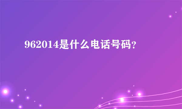 962014是什么电话号码？
