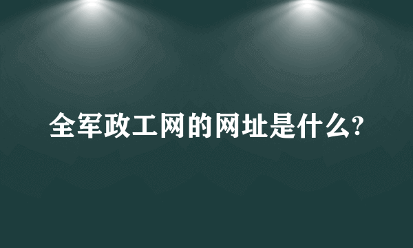 全军政工网的网址是什么?