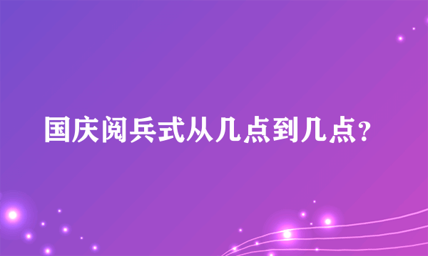 国庆阅兵式从几点到几点？