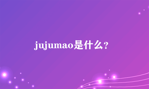 jujumao是什么？