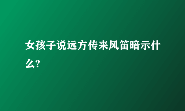 女孩子说远方传来风笛暗示什么?