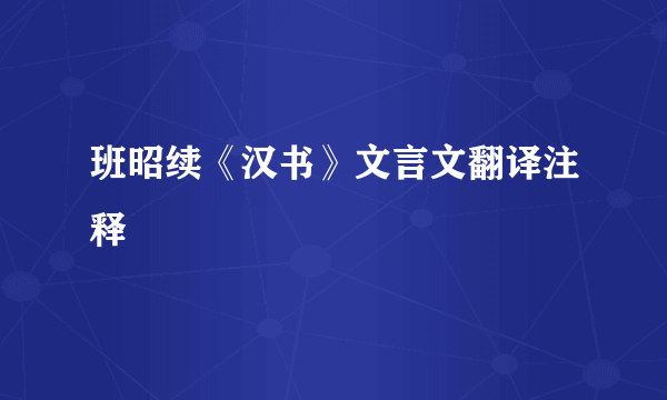 班昭续《汉书》文言文翻译注释