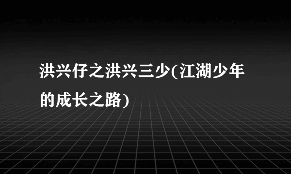 洪兴仔之洪兴三少(江湖少年的成长之路)