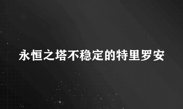 永恒之塔不稳定的特里罗安