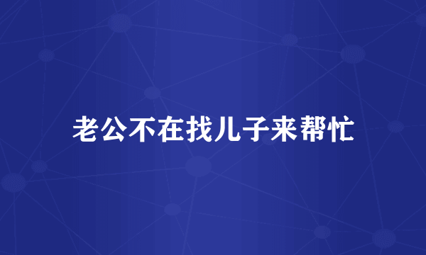 老公不在找儿子来帮忙