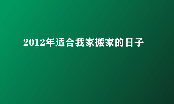 2012年适合我家搬家的日子