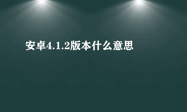 安卓4.1.2版本什么意思