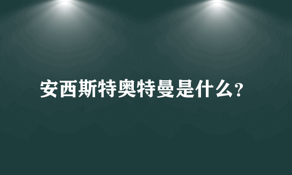 安西斯特奥特曼是什么？