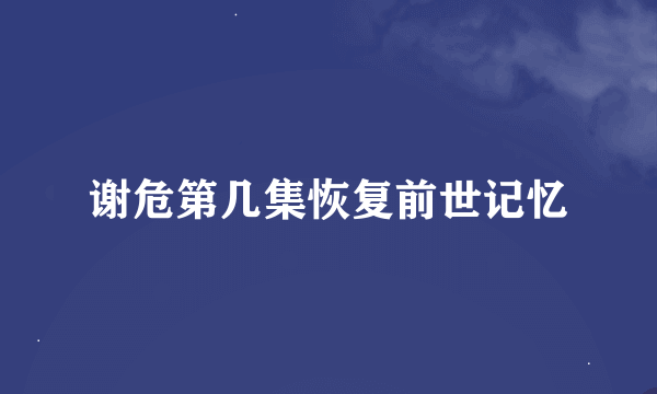 谢危第几集恢复前世记忆