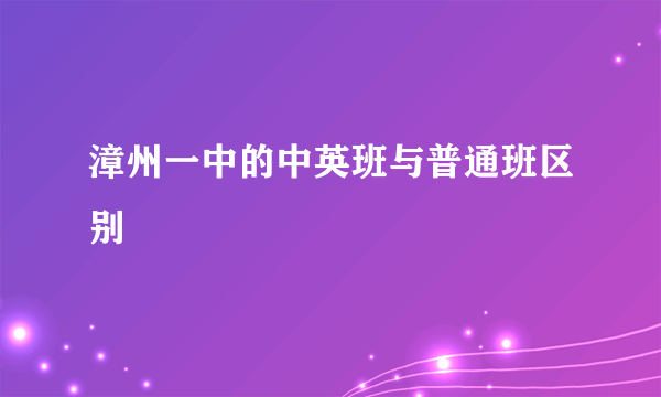漳州一中的中英班与普通班区别