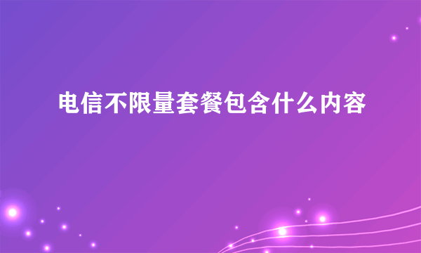 电信不限量套餐包含什么内容