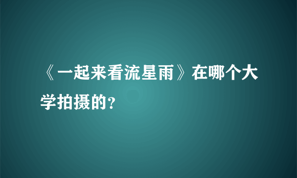 《一起来看流星雨》在哪个大学拍摄的？