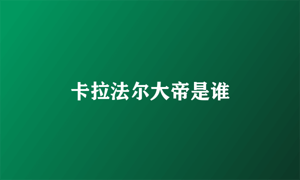 卡拉法尔大帝是谁
