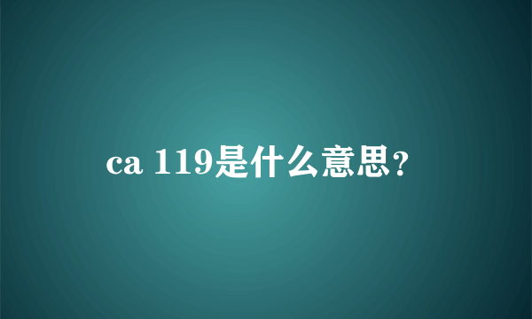 ca 119是什么意思？