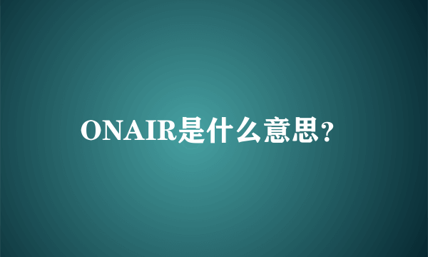 ONAIR是什么意思？