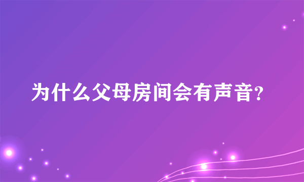 为什么父母房间会有声音？