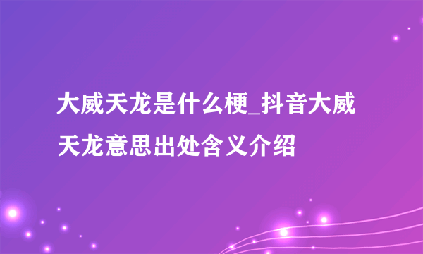 大威天龙是什么梗_抖音大威天龙意思出处含义介绍