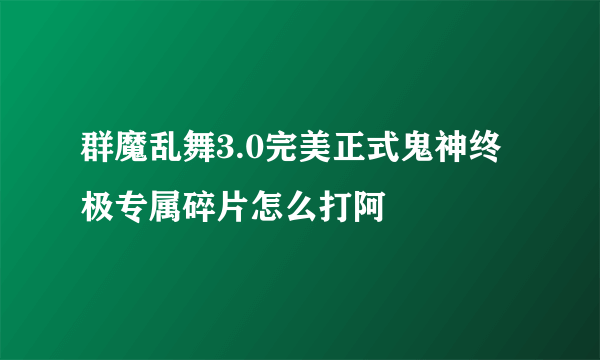 群魔乱舞3.0完美正式鬼神终极专属碎片怎么打阿
