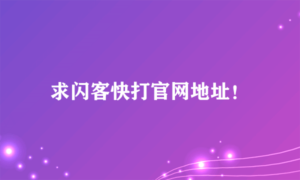 求闪客快打官网地址！