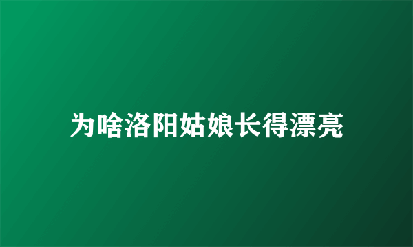 为啥洛阳姑娘长得漂亮